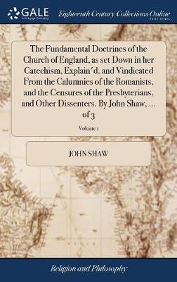 Book cover for The Fundamental Doctrines of the Church of England, as Set Down in Her Catechism, Explain'd, and Vindicated from the Calumnies of the Romanists, and the Censures of the Presbyterians, and Other Dissenters. by John Shaw, ... of 3; Volume 1