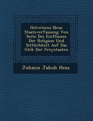 Book cover for Helvetiens Neue Staatsverfassung Von Seite Des Einflusses Der Religion Und Sittlichkeit Auf Das Gl Ck Der Freystaaten