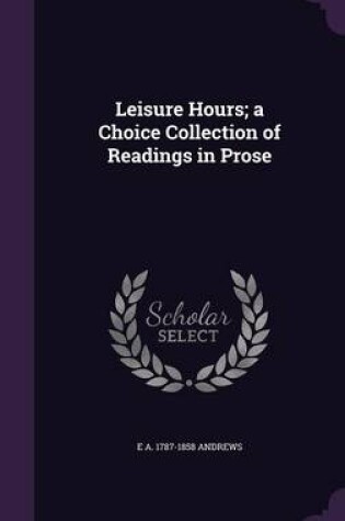 Cover of Leisure Hours; A Choice Collection of Readings in Prose