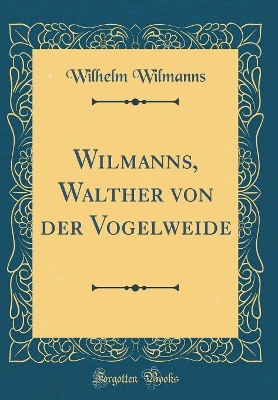 Book cover for Wilmanns, Walther von der Vogelweide (Classic Reprint)