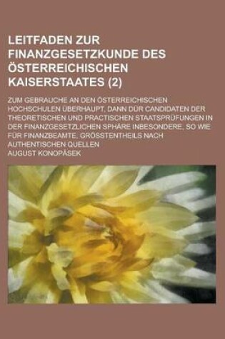 Cover of Leitfaden Zur Finanzgesetzkunde Des Osterreichischen Kaiserstaates; Zum Gebrauche an Den Osterreichischen Hochschulen Uberhaupt, Dann Dur Candidaten Der Theoretischen Und Practischen Staatsprufungen in Der Finanzgesetzlichen (2 )