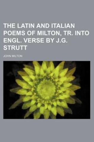 Cover of The Latin and Italian Poems of Milton, Tr. Into Engl. Verse by J.G. Strutt