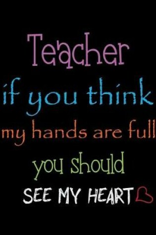 Cover of Teacher if you think my hands are full, you should see my heart