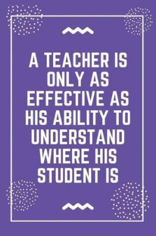 Cover of A teacher is only as effective as his ability to understand where his student is