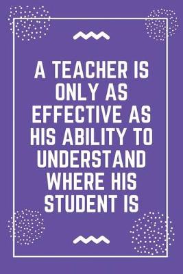 Book cover for A teacher is only as effective as his ability to understand where his student is