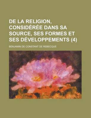 Book cover for de La Religion, Consideree Dans Sa Source, Ses Formes Et Ses Developpements (4 )