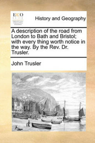 Cover of A Description of the Road from London to Bath and Bristol; With Every Thing Worth Notice in the Way. by the Rev. Dr. Trusler.