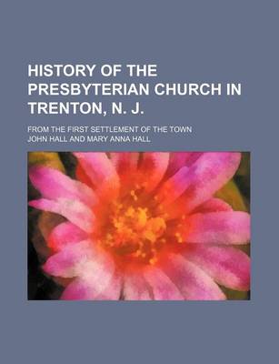 Book cover for History of the Presbyterian Church in Trenton, N. J.; From the First Settlement of the Town