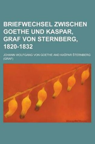 Cover of Briefwechsel Zwischen Goethe Und Kaspar, Graf Von Sternberg, 1820-1832