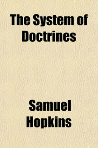 Cover of The System of Doctrines (Volume 1); Contained in Divine Revelation, Explained and Defended. Showing Their Consistence and Connection with Each Other. to Which Is Added, a Treatise on the Millennium