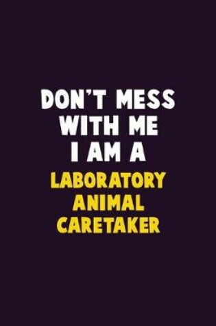 Cover of Don't Mess With Me, I Am A Laboratory Animal caretaker