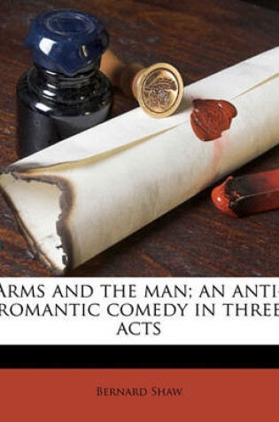 Cover of Arms and the Man; An Anti-Romantic Comedy in Three Acts