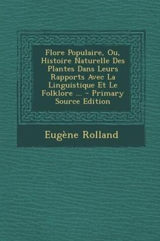 Cover of Flore Populaire, Ou, Histoire Naturelle Des Plantes Dans Leurs Rapports Avec La Linguistique Et Le Folklore ... - Primary Source Edition