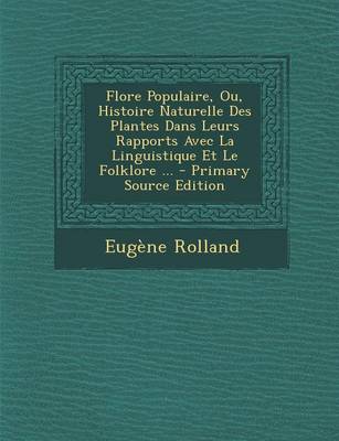 Book cover for Flore Populaire, Ou, Histoire Naturelle Des Plantes Dans Leurs Rapports Avec La Linguistique Et Le Folklore ... - Primary Source Edition