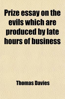 Book cover for Prize Essay on the Evils Which Are Produced by Late Hours of Business, and on the Benefits Which Would Attend Their Abridgement; With a Preface