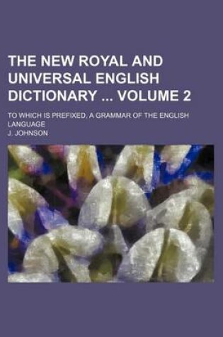 Cover of The New Royal and Universal English Dictionary Volume 2; To Which Is Prefixed, a Grammar of the English Language