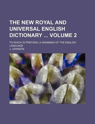 Book cover for The New Royal and Universal English Dictionary Volume 2; To Which Is Prefixed, a Grammar of the English Language