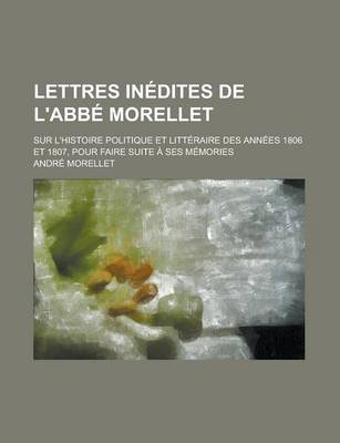 Book cover for Lettres Inedites de L'Abbe Morellet; Sur L'Histoire Politique Et Litteraire Des Annees 1806 Et 1807, Pour Faire Suite a Ses Memories