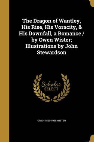 Cover of The Dragon of Wantley, His Rise, His Voracity, & His Downfall, a Romance / By Owen Wister; Illustrations by John Stewardson