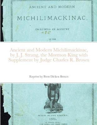 Book cover for Ancient and Modern Michilimackinac, by J. J. Strange, the Mormon King with Supplement by Judge Charles R. Brown