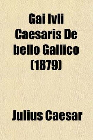 Cover of Gai Ivli Caesaris de Bello Gallico; Caesar's Gallic War, Four Books ...