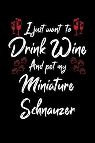 Cover of I Just Want To Drink Wine And Pet My Miniature Schnauzer