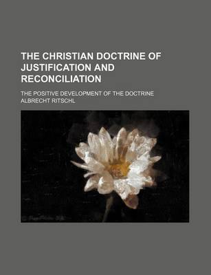 Book cover for The Christian Doctrine of Justification and Reconciliation; The Positive Development of the Doctrine