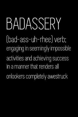 Book cover for Badassery Engaging in Seemingly Impossible Activities and Achieving Success in a Manner That Renders All Onlookers Completely Awestruck