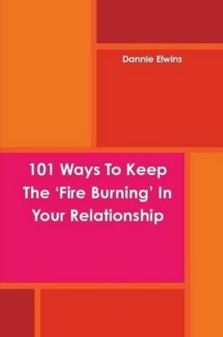 Cover of 101 Ways To Keep The 'Fire Burning' In Your Relationship