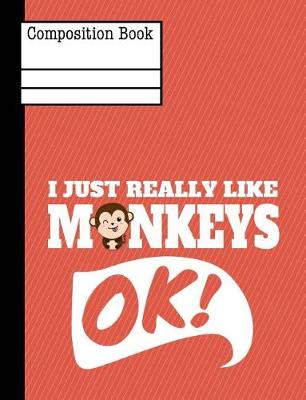 Book cover for I Just Really Like Monkeys Ok Composition Notebook - Wide Ruled
