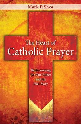 Book cover for Heart of Catholic Prayer, The: Rediscovering the Our Father and the Hail Mary