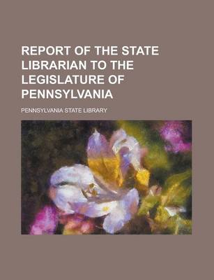 Book cover for Report of the State Librarian to the Legislature of Pennsylvania