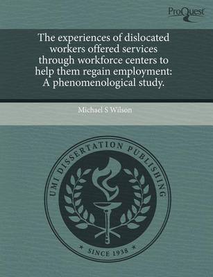 Book cover for The Experiences of Dislocated Workers Offered Services Through Workforce Centers to Help Them Regain Employment: A Phenomenological Study