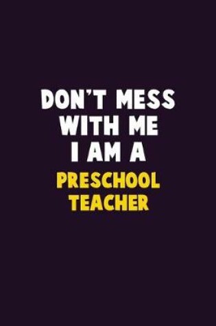 Cover of Don't Mess With Me, I Am A Preschool Teacher