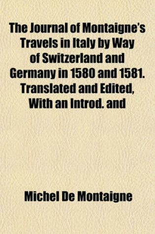 Cover of The Journal of Montaigne's Travels in Italy by Way of Switzerland and Germany in 1580 and 1581. Translated and Edited, with an Introd. and