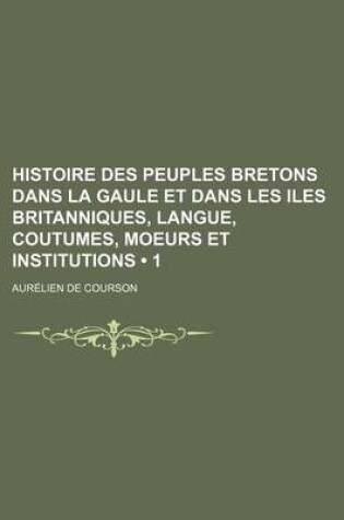 Cover of Histoire Des Peuples Bretons Dans La Gaule Et Dans Les Iles Britanniques, Langue, Coutumes, Moeurs Et Institutions (1 )