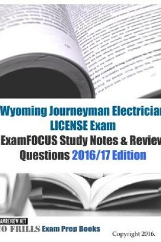 Cover of Wyoming Journeyman Electrician LICENSE Exam ExamFOCUS Study Notes & Review Questions 2016/17 Edition