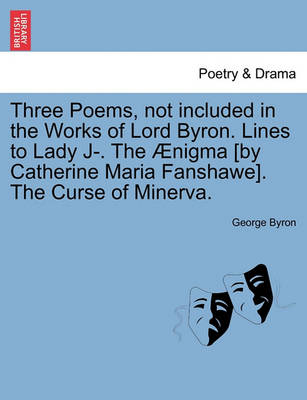Book cover for Three Poems, Not Included in the Works of Lord Byron. Lines to Lady J-. the �nigma [by Catherine Maria Fanshawe]. the Curse of Minerva.