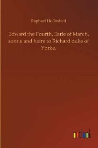 Cover of Edward the Fourth, Earle of March, sonne and heire to Richard duke of Yorke.