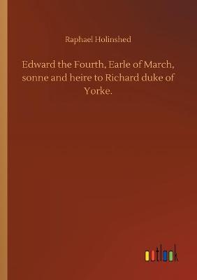 Book cover for Edward the Fourth, Earle of March, sonne and heire to Richard duke of Yorke.