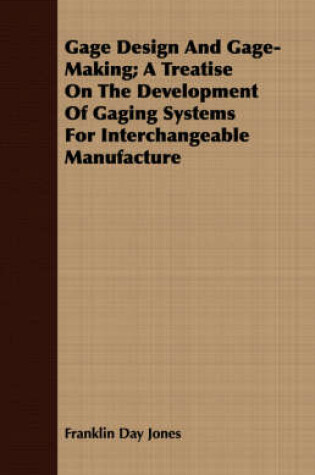 Cover of Gage Design And Gage-Making; A Treatise On The Development Of Gaging Systems For Interchangeable Manufacture