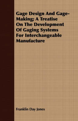 Book cover for Gage Design And Gage-Making; A Treatise On The Development Of Gaging Systems For Interchangeable Manufacture