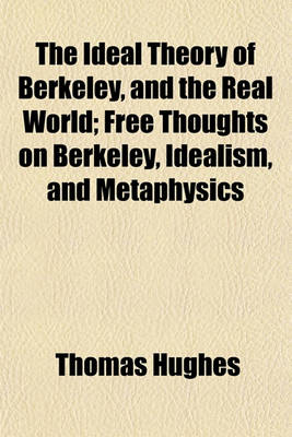 Book cover for The Ideal Theory of Berkeley, and the Real World; Free Thoughts on Berkeley, Idealism, and Metaphysics