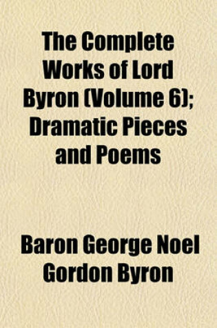 Cover of The Complete Works of Lord Byron (Volume 6); Dramatic Pieces and Poems