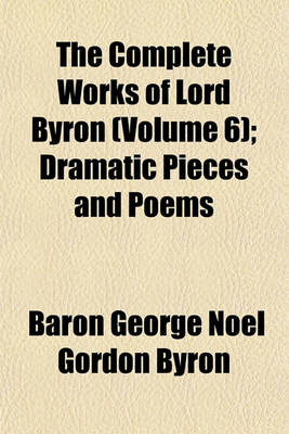 Book cover for The Complete Works of Lord Byron (Volume 6); Dramatic Pieces and Poems