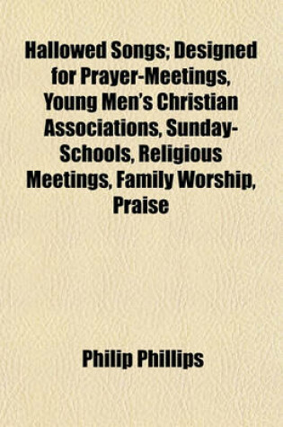 Cover of Hallowed Songs; Designed for Prayer-Meetings, Young Men's Christian Associations, Sunday-Schools, Religious Meetings, Family Worship, Praise