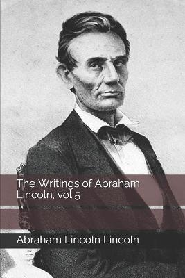 Book cover for The Writings of Abraham Lincoln, vol 5
