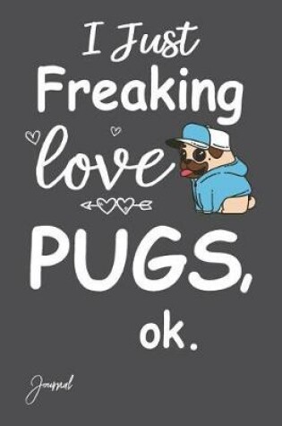 Cover of I Just Freaking Love Pugs Ok Journal