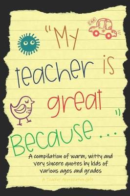 Book cover for My Teacher Is Great Because; A Compilation of Warm, Witty and Very Sincere Quotes by Kids of Various Ages and Grades. a Teacher Appreciation Gift