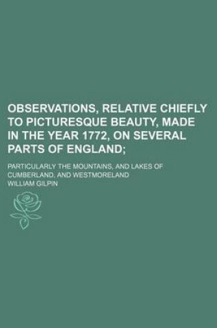 Cover of Observations, Relative Chiefly to Picturesque Beauty, Made in the Year 1772, on Several Parts of England (Volume 1); Particularly the Mountains, and Lakes of Cumberland, and Westmoreland